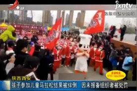 陕西西安：孩子参加儿童马拉松结果被绊倒 因未报备组织者被处罚