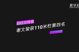 视频|田径世锦赛男子110米栏：谢文骏获第四名视频封面