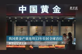 我国黄金产量连续13年位居全球首位视频封面