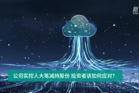 财富连线|公司实控人大笔减持股份，投资者该如何应对？视频封面