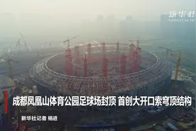 成都凤凰山体育公园足球场封顶 首创大开口索穹顶结构