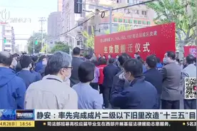 静安：率先完成成片二级以下旧里改造“十三五”目标视频封面