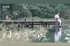 吴克群新曲《咁有风在吹》MV首发“疗愈抚慰”陪你等风停歇图片