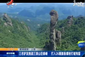 上饶：三名驴友挑战三清山巨蟒峰 打入26颗膨胀螺栓钉被拘留