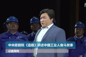 中央歌剧院《道路》讲述中国工业人奋斗故事视频封面