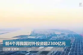 前4个月我国对外投资超2300亿元视频封面