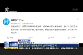 澎湃新闻：哈啰回应APP崩了——受第三方网络升级影响  会有补偿方案