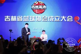 吉林省篮球协会成立仪式在长春举行 中国篮协主席姚明出席仪式并揭牌 孙军担任吉林省篮协主席图片