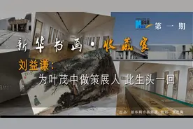 「新华书画·收藏家」刘益谦：为叶茂中做策展人 此生头一回图片