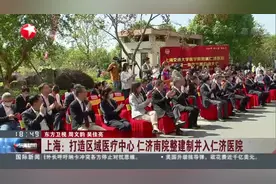 上海：打造区域医疗中心  仁济南院整建制并入仁济医院