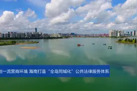 创一流营商环境 海南打造“全岛同城化”公共法律服务体系视频封面
