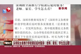 新华网：深圳拟全面推行学校课后延时服务！老师、家长、学生怎么看？