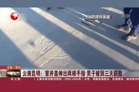 云南昆明：窨井盖伸出两根手指  男子被困三天获救