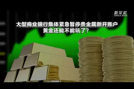 大型商业银行集体紧急暂停贵金属新开账户！黄金还能不能玩了？视频封面