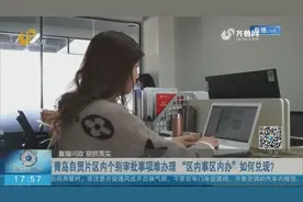 青岛自贸区个别审批事项难办理，“区内事区内办”何时才能实现？视频封面