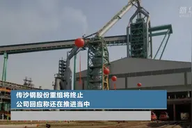 传沙钢股份重组将终止 公司回应称还在推进中