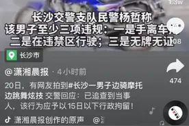 迷惑行为！长沙一男子边骑摩托边跳舞炫技，交警：应处15日以下行拘图片