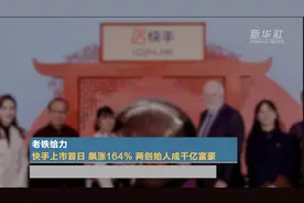 老铁给力 快手上市首日飙涨164% 两创始人成千亿富豪视频封面