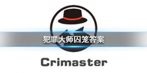 囚笼犯罪大师攻略（犯罪大师囚笼答案是什么犯罪大师谜之解密囚笼答案大全）