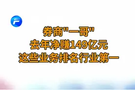 中国财富报道｜ 券商“一哥”去年净赚149亿元！这些业务排名行业第一视频封面
