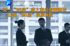 中国财富报道|又一“95后”成上市公司董事长，23名“90后”执掌A股公司视频封面