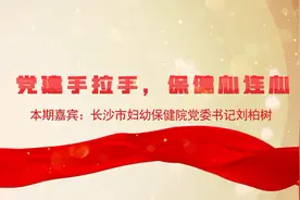 党建访谈｜长沙市妇幼保健院党委书记刘柏树： 党建手拉手，保健心连心