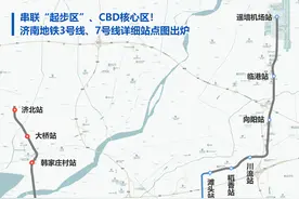 串联“起步区”、CBD核心区！济南地铁3号线、7号线详细站点位置出炉图片