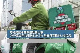 叮咚买菜今日申请赴美上市，GMV复合年均增长319.2%，前三月亏损13.85亿元