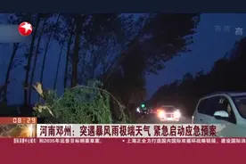 河南邓州：突遇暴风雨极端天气  紧急启动应急预案