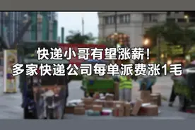快递小哥有望涨薪！多家快递公司每单派费涨1毛视频封面