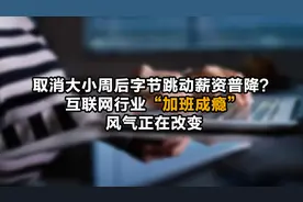 取消大小周后字节跳动薪资普降？互联网行业“加班成瘾”风气正在改变视频封面