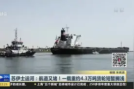 苏伊士运河：航道又堵！一载重约4.3万吨货轮短暂搁浅视频封面