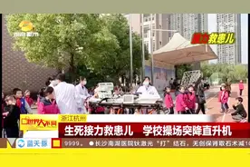 学校操场突降直升机，一场和时间赛跑的生命接力，救了这个孩子！视频封面