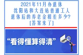 同岗不同站，沈阳站和大连站退休后的养老金相差多少？答案来了图片
