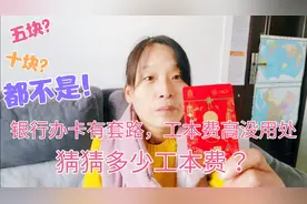去银行办借记卡没见过这么高的工本费！套路，网友们来说说贵不贵视频封面