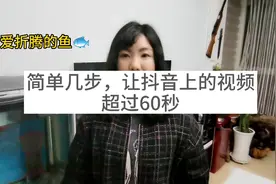 简单几步，让抖音上的视频超过60秒。