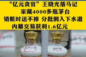 “亿元贪官”王晓光落马记。家藏4000多瓶茅台，销赃时送不掉 分批倒入下水道，内幕交易获利1.6亿元@抖音短视频 视频封面