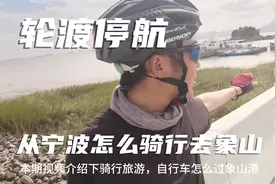 91集上：从宁波去象山的横山码头轮渡停航，骑行旅游该怎么去象山视频封面