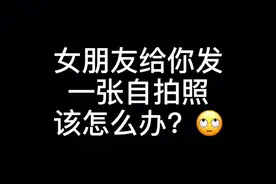 《男生必看》女朋友给你发了一张自拍照该怎么办？视频封面