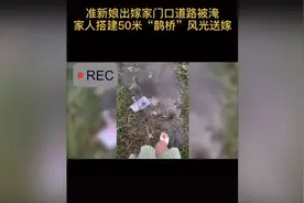 准新娘出嫁家门口道路被淹，家人搭建50米“鹊桥”风光送嫁视频封面