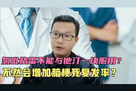 专家说吃氯吡格雷不能与阿托伐他汀一块服用，会增加脑梗复发率？视频封面