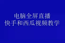 电脑设置全屏快手和西瓜视频同步教学直播！