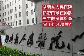 湖南省人民医院，都带口罩在排队，男生做身体检查，查了啥项目？