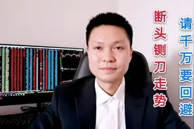 出现断头铡刀走势，请千万要积极回避，因为后面将有一大波的下跌视频封面