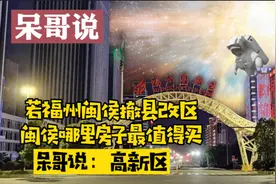 若福州闽侯撤县改区，闽侯哪里房子最值得买，呆哥说：福州高新区视频封面