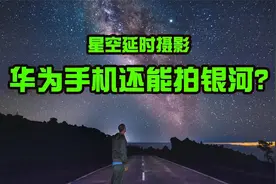 华为手机如何拍出震撼的璀璨银河？这个视频带你拍绚丽的星空运动