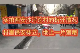 实拍西安沙泘沱村的拆迁情况：村里保安林立，地上一片狼藉！视频封面