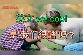 英语口语we cool ,是"我们很酷"吗?不要太自恋哦