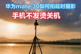 华为mate30拍视频2分钟就发烫，该如何拍好10多分钟的延时摄影视频封面