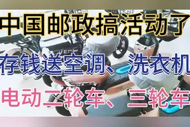 中国邮政搞活动了，存钱送空调、洗衣机、二轮电动、三轮电动车等